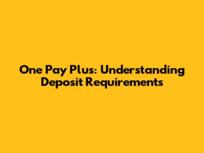 One Pay Plus: Understanding Deposit Requirements