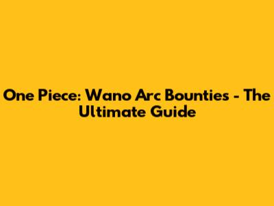 One Piece: Wano Arc Bounties - The Ultimate Guide