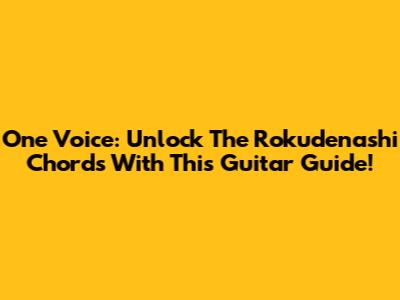 One Voice: Unlock The Rokudenashi Chords With This Guitar Guide!