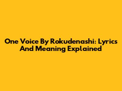 One Voice By Rokudenashi: Lyrics And Meaning Explained