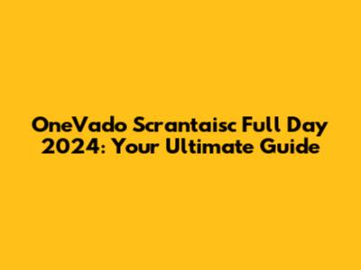 OneVado Scrantaisc Full Day 2024: Your Ultimate Guide