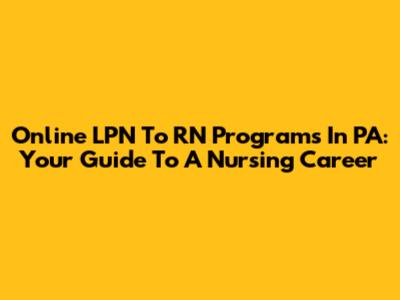 Online LPN To RN Programs In PA: Your Guide To A Nursing Career