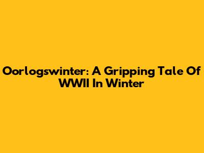 Oorlogswinter: A Gripping Tale Of WWII In Winter