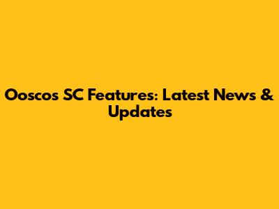 Ooscos SC Features: Latest News & Updates