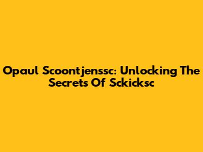 Opaul Scoontjenssc: Unlocking The Secrets Of Sckicksc