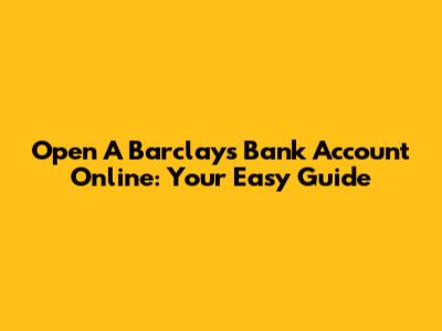Open A Barclays Bank Account Online: Your Easy Guide