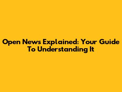 Open News Explained: Your Guide To Understanding It