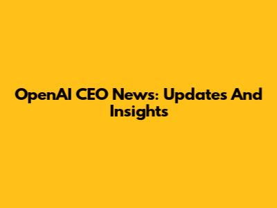 OpenAI CEO News: Updates And Insights