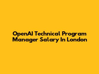 OpenAI Technical Program Manager Salary In London