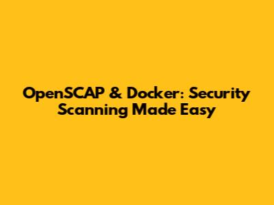 OpenSCAP & Docker: Security Scanning Made Easy