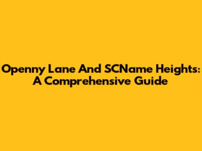 Openny Lane And SCName Heights: A Comprehensive Guide