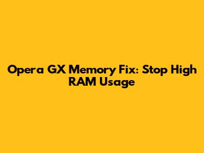 Opera GX Memory Fix: Stop High RAM Usage