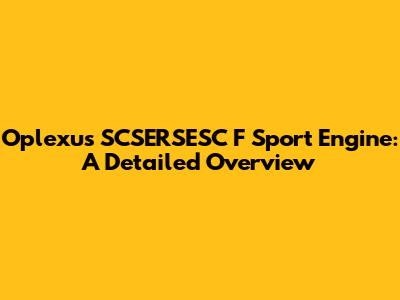 Oplexus SCSERSESC F Sport Engine: A Detailed Overview