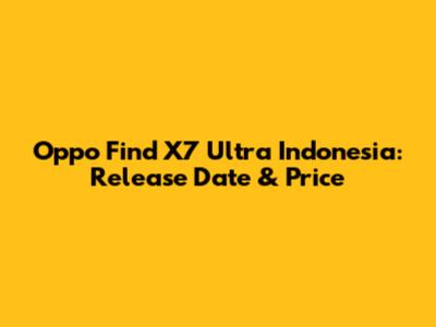 Oppo Find X7 Ultra Indonesia: Release Date & Price