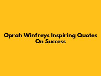 Oprah Winfrey's Inspiring Quotes On Success