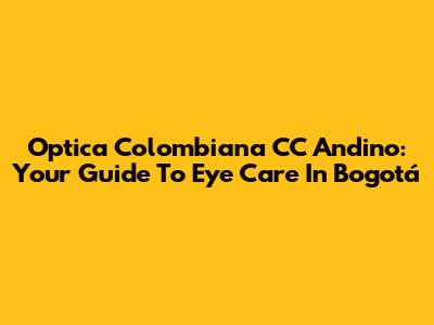 Optica Colombiana CC Andino: Your Guide To Eye Care In Bogotá