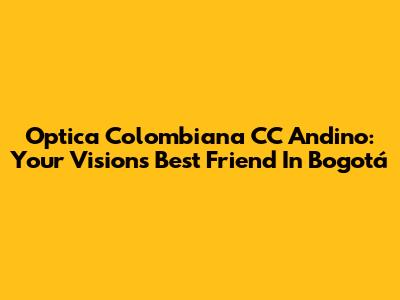 Optica Colombiana CC Andino: Your Vision's Best Friend In Bogotá