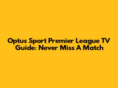 Optus Sport Premier League TV Guide: Never Miss A Match