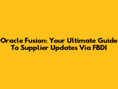 Oracle Fusion: Your Ultimate Guide To Supplier Updates Via FBDI