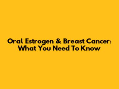 Oral Estrogen & Breast Cancer: What You Need To Know