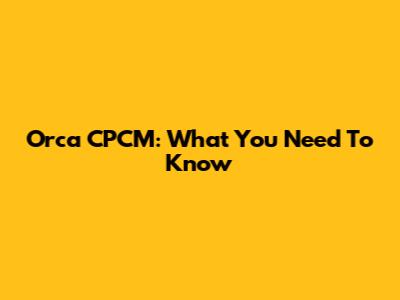 Orca CPCM: What You Need To Know