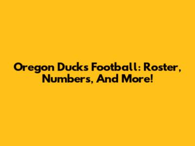 Oregon Ducks Football: Roster, Numbers, And More!
