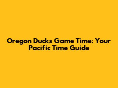 Oregon Ducks Game Time: Your Pacific Time Guide