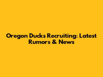 Oregon Ducks Recruiting: Latest Rumors & News
