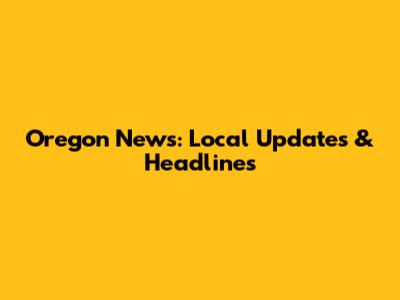 Oregon News: Local Updates & Headlines