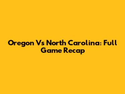 Oregon Vs North Carolina: Full Game Recap