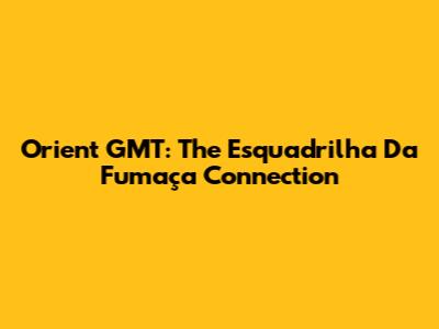 Orient GMT: The Esquadrilha Da Fumaça Connection