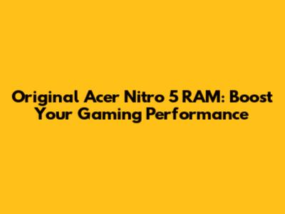 Original Acer Nitro 5 RAM: Boost Your Gaming Performance