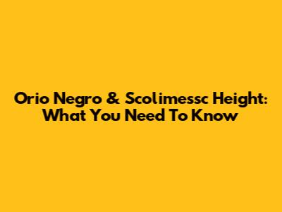 Orio Negro & Scolimessc Height: What You Need To Know