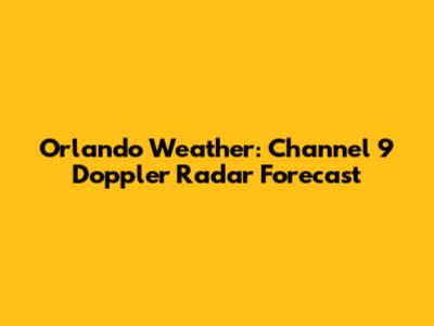 Orlando Weather: Channel 9 Doppler Radar Forecast