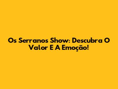 Os Serranos Show: Descubra O Valor E A Emoção!