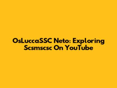 OsLuccaSSC Neto: Exploring Scsmscsc On YouTube