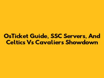 OsTicket Guide, SSC Servers, And Celtics Vs Cavaliers Showdown