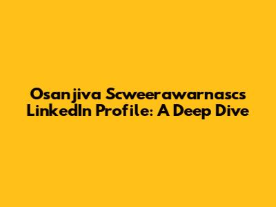Osanjiva Scweerawarnasc's LinkedIn Profile: A Deep Dive