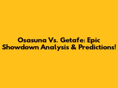 Osasuna Vs. Getafe: Epic Showdown Analysis & Predictions!