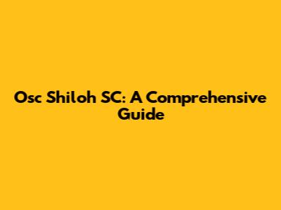 Osc Shiloh SC: A Comprehensive Guide