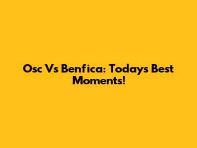 Osc Vs Benfica: Today's Best Moments!