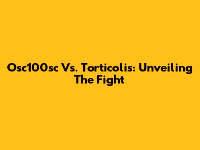 Osc100sc Vs. Torticolis: Unveiling The Fight