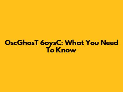 OscGhosT 6oysC: What You Need To Know