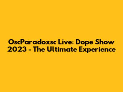 OscParadoxsc Live: Dope Show 2023 - The Ultimate Experience