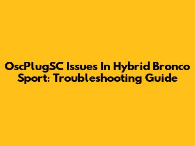 OscPlugSC Issues In Hybrid Bronco Sport: Troubleshooting Guide