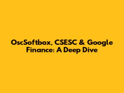 OscSoftbox, CSESC & Google Finance: A Deep Dive