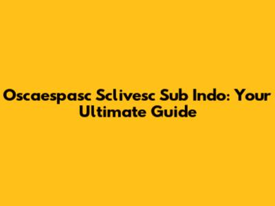 Oscaespasc Sclivesc Sub Indo: Your Ultimate Guide