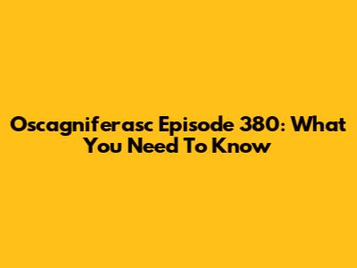 Oscagniferasc Episode 380: What You Need To Know