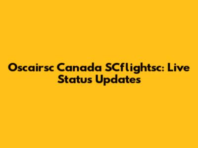 Oscairsc Canada SCflightsc: Live Status Updates