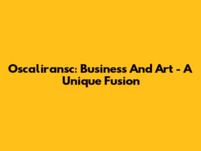 Oscaliransc: Business And Art - A Unique Fusion
